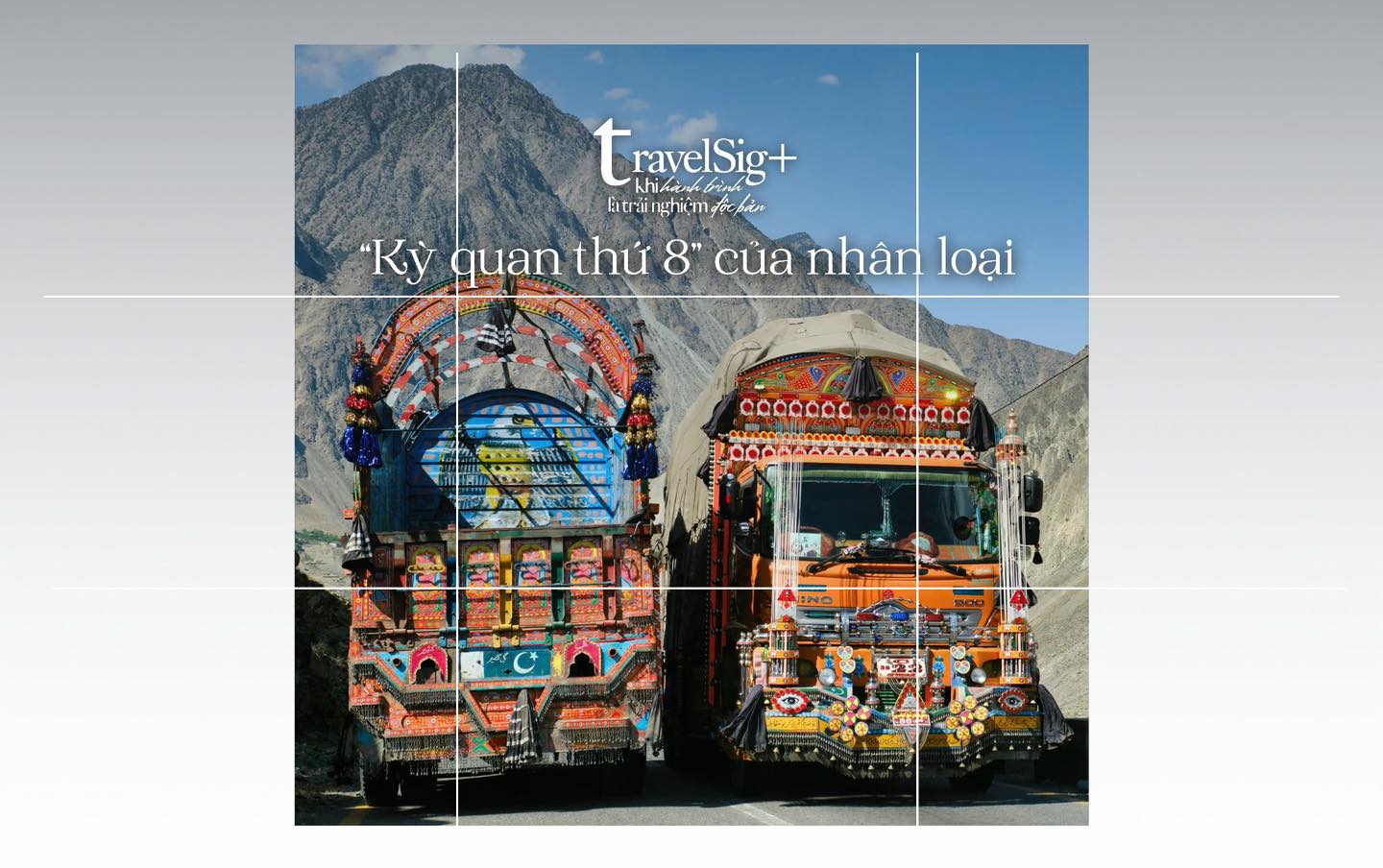 Cao tốc Karakoram - Kỳ quan thứ 8 của nhân loại, tuyến đường nối liền Pakistan và Trung Quốc